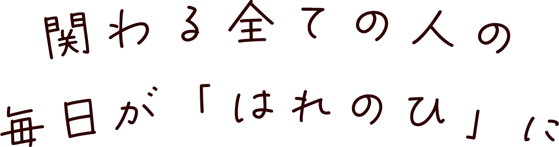関わる全ての人の毎日が「はれのひ」に